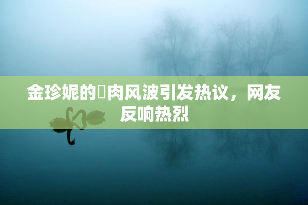 金珍妮的婬肉风波引发热议，网友反响热烈