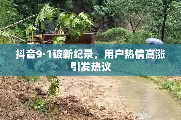抖音9·1破新纪录，用户热情高涨引发热议