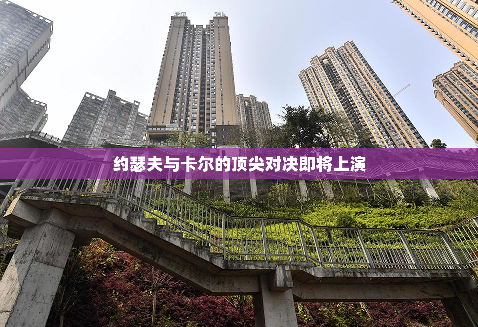 约瑟夫与卡尔的顶尖对决即将上演