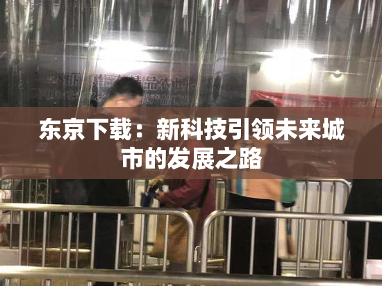 东京下载：新科技引领未来城市的发展之路