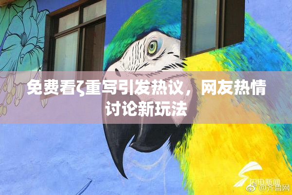免费看ζ重写引发热议，网友热情讨论新玩法
