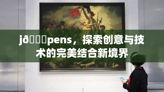 j🈚pens，探索创意与技术的完美结合新境界