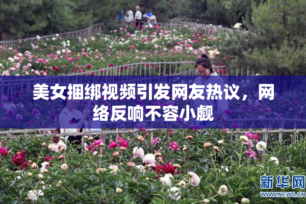美女捆绑视频引发网友热议，网络反响不容小觑
