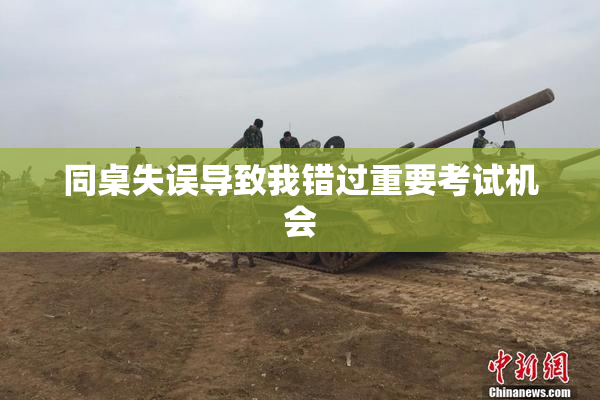 同桌失误导致我错过重要考试机会