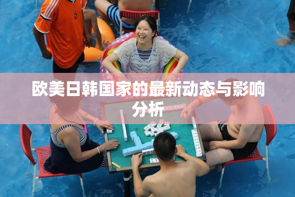 欧美日韩国家的最新动态与影响分析