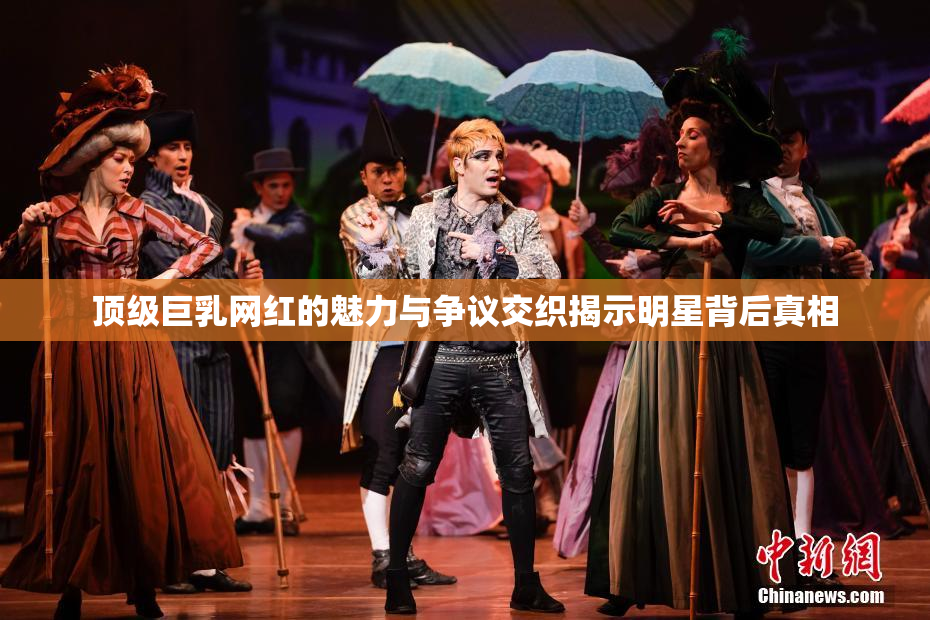 顶级巨乳网红的魅力与争议交织揭示明星背后真相