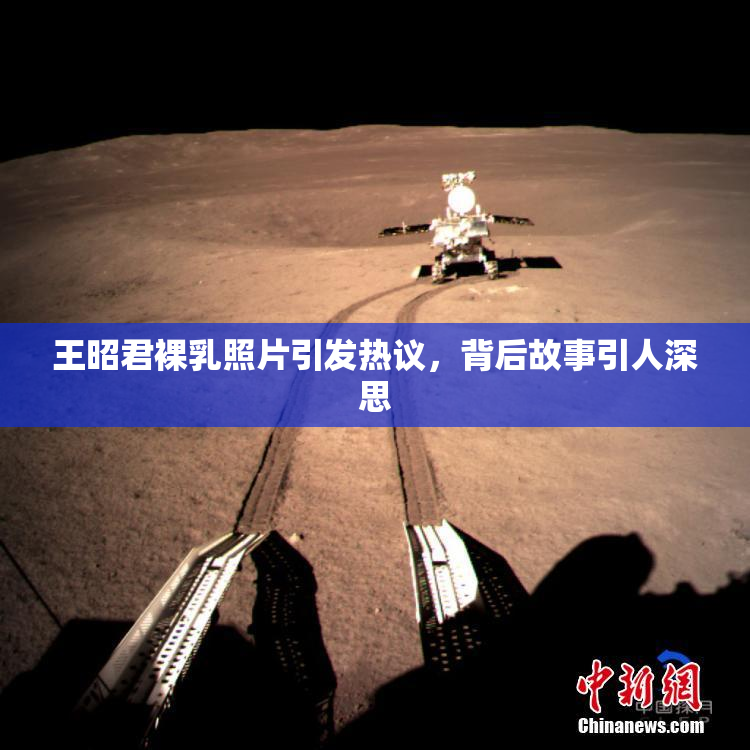 王昭君裸乳照片引发热议，背后故事引人深思