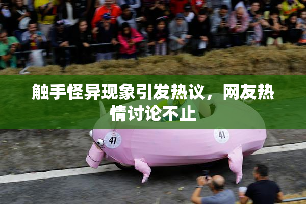 触手怪异现象引发热议，网友热情讨论不止