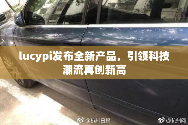 lucypi发布全新产品，引领科技潮流再创新高