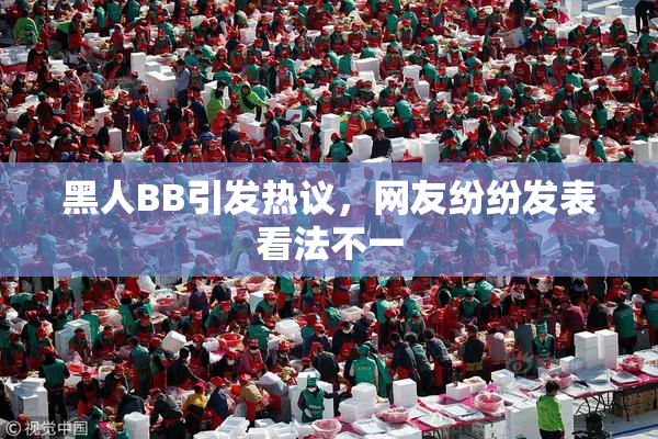 黑人BB引发热议，网友纷纷发表看法不一