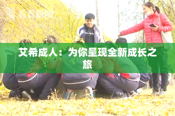 艾希成人：为你呈现全新成长之旅