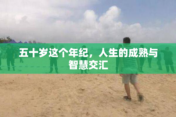 五十岁这个年纪，人生的成熟与智慧交汇
