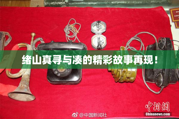 绪山真寻与凑的精彩故事再现！