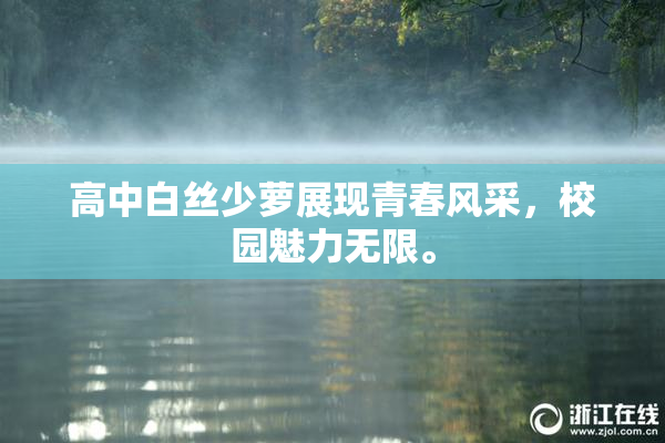 高中白丝少萝展现青春风采，校园魅力无限。
