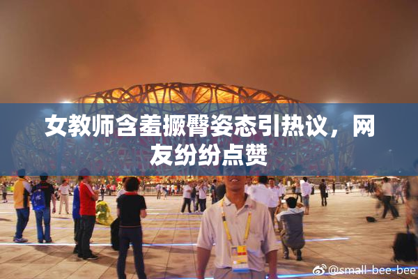 女教师含羞撅臀姿态引热议，网友纷纷点赞