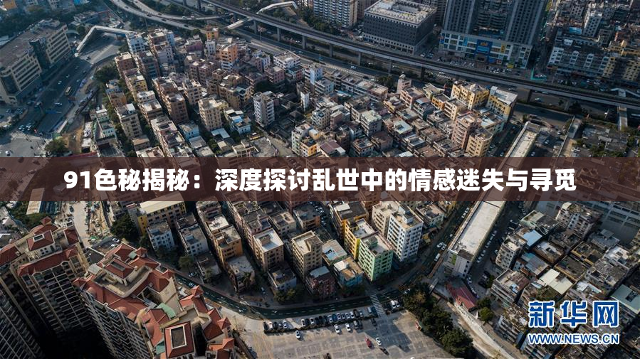 91色秘揭秘：深度探讨乱世中的情感迷失与寻觅