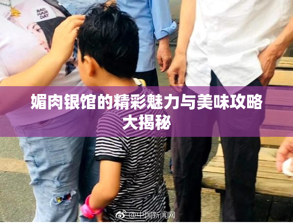 媚肉银馆的精彩魅力与美味攻略大揭秘