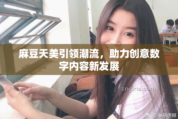 麻豆天美引领潮流，助力创意数字内容新发展