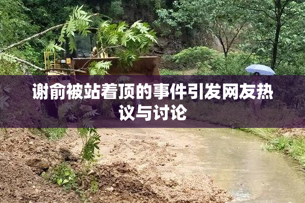 谢俞被站着顶的事件引发网友热议与讨论