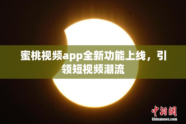 蜜桃视频app全新功能上线，引领短视频潮流