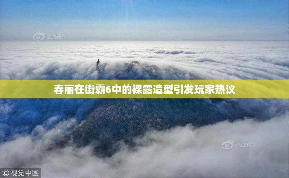 春丽在街霸6中的裸露造型引发玩家热议