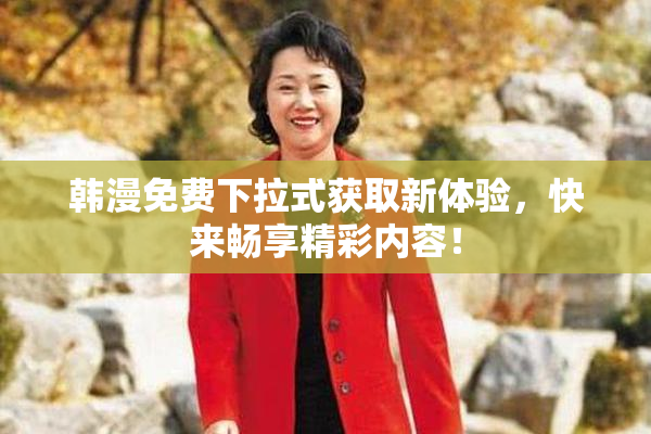 韩漫免费下拉式获取新体验，快来畅享精彩内容！