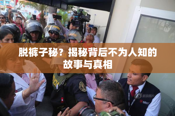 脱裤子秘？揭秘背后不为人知的故事与真相
