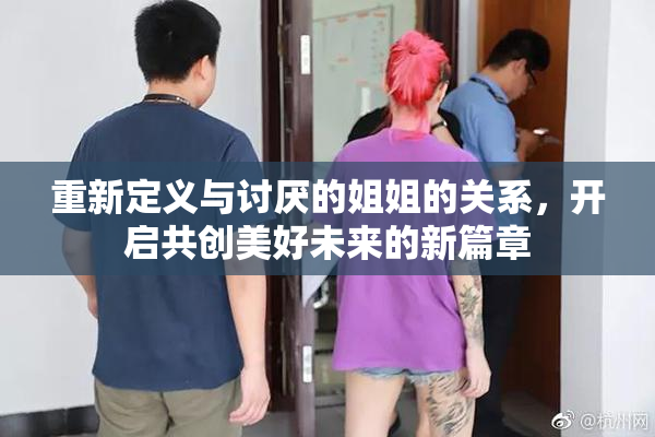 重新定义与讨厌的姐姐的关系，开启共创美好未来的新篇章