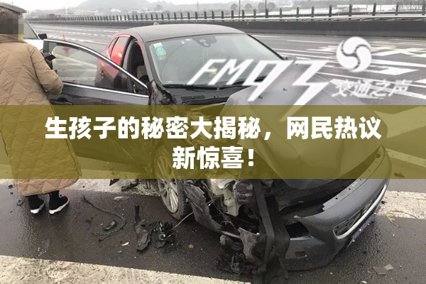生孩子的秘密大揭秘，网民热议新惊喜！