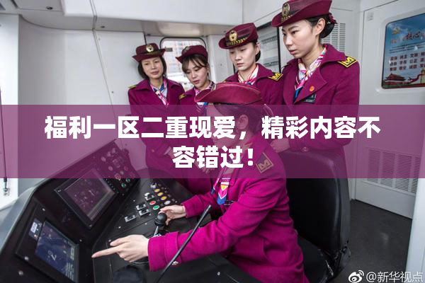 福利一区二重现爱，精彩内容不容错过！
