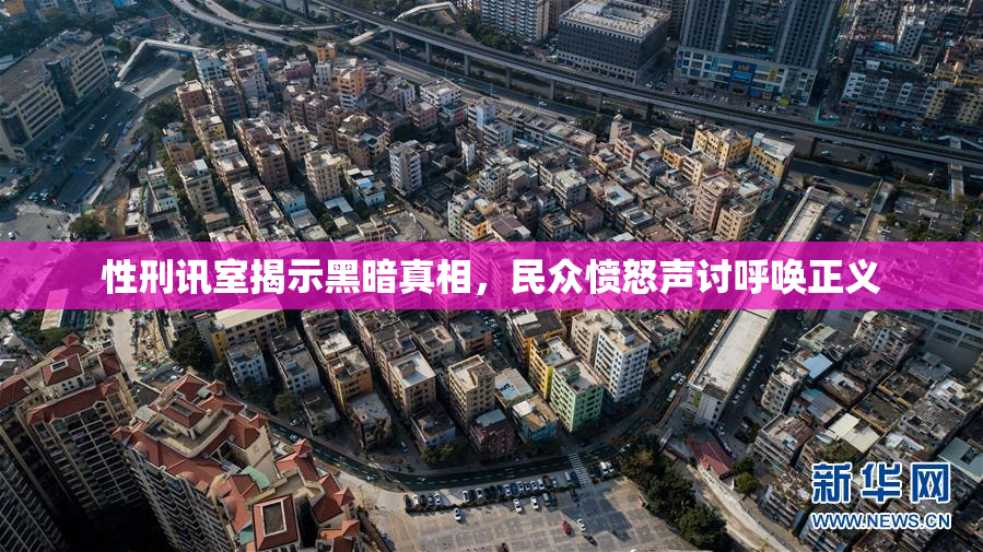 性刑讯室揭示黑暗真相，民众愤怒声讨呼唤正义