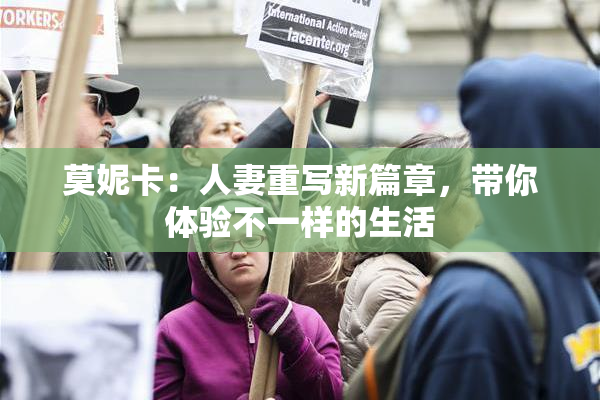 莫妮卡：人妻重写新篇章，带你体验不一样的生活