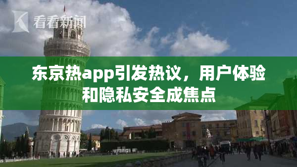 东京热app引发热议，用户体验和隐私安全成焦点