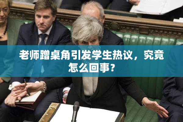 老师蹭桌角引发学生热议，究竟怎么回事？