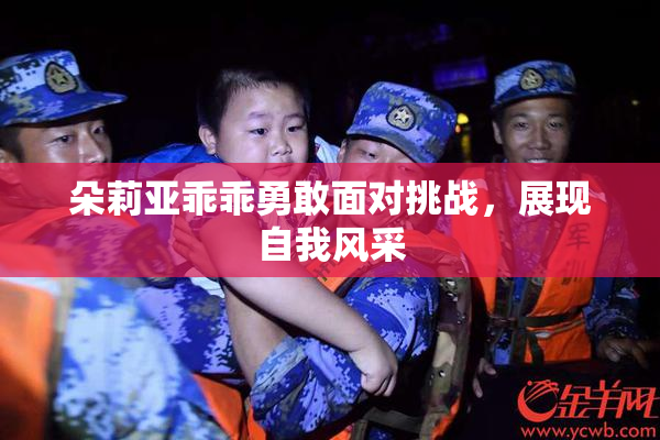 朵莉亚乖乖勇敢面对挑战，展现自我风采