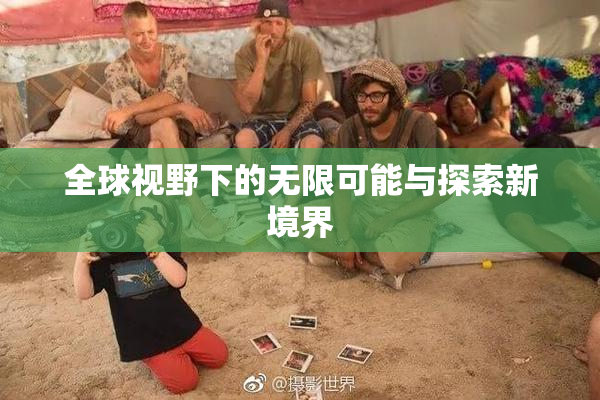 全球视野下的无限可能与探索新境界