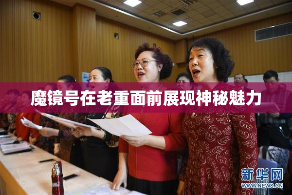 魔镜号在老重面前展现神秘魅力