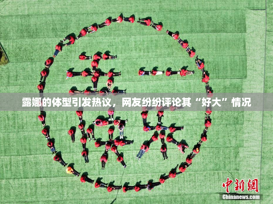露娜的体型引发热议，网友纷纷评论其“好大”情况