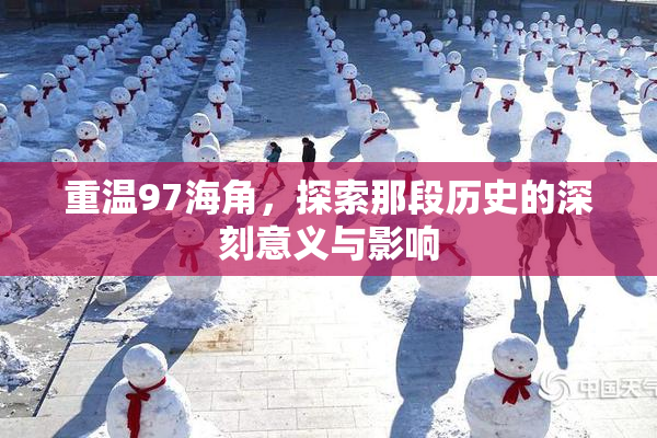 重温97海角，探索那段历史的深刻意义与影响