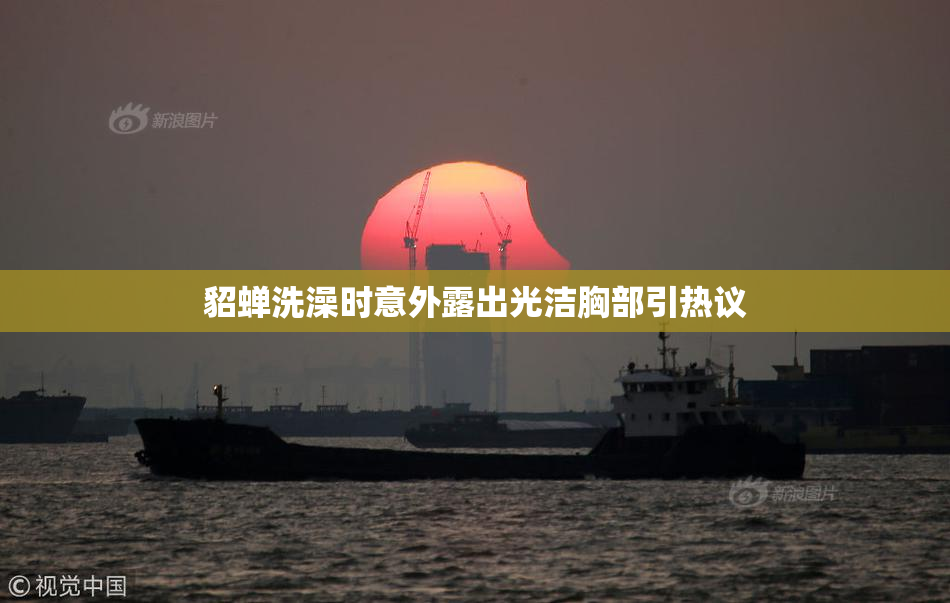 貂蝉洗澡时意外露出光洁胸部引热议