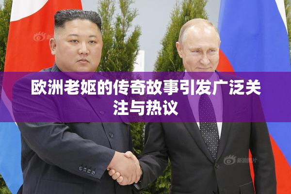欧洲老妪的传奇故事引发广泛关注与热议