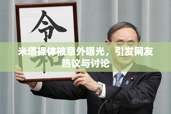 米塔裸体被意外曝光，引发网友热议与讨论