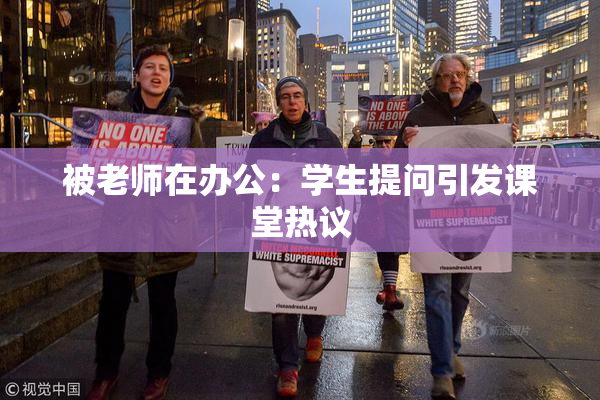 被老师在办公：学生提问引发课堂热议