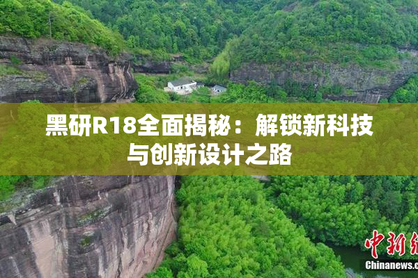 黑研R18全面揭秘：解锁新科技与创新设计之路