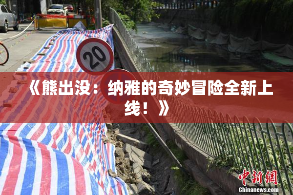 《熊出没：纳雅的奇妙冒险全新上线！》