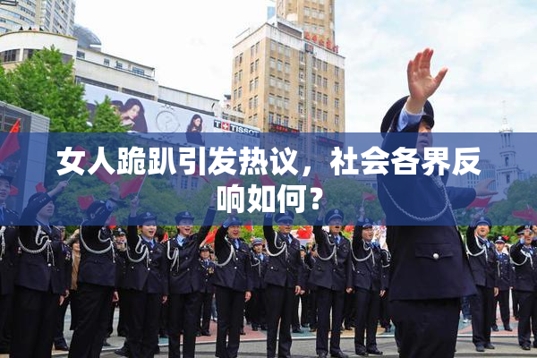 女人跪趴引发热议，社会各界反响如何？