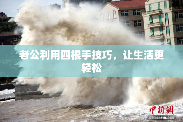 老公利用四根手技巧，让生活更轻松