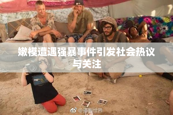 嫩模遭遇强暴事件引发社会热议与关注