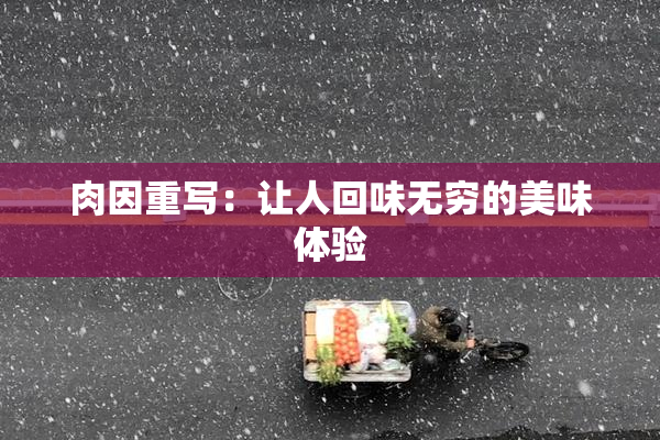 肉因重写：让人回味无穷的美味体验
