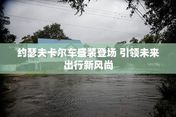约瑟夫卡尔车盛装登场 引领未来出行新风尚